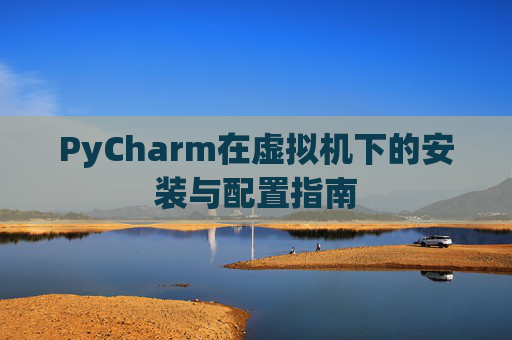 PyCharm在虚拟机下的安装与配置指南