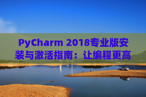 PyCharm 2018专业版安装与激活指南：让编程更高效
